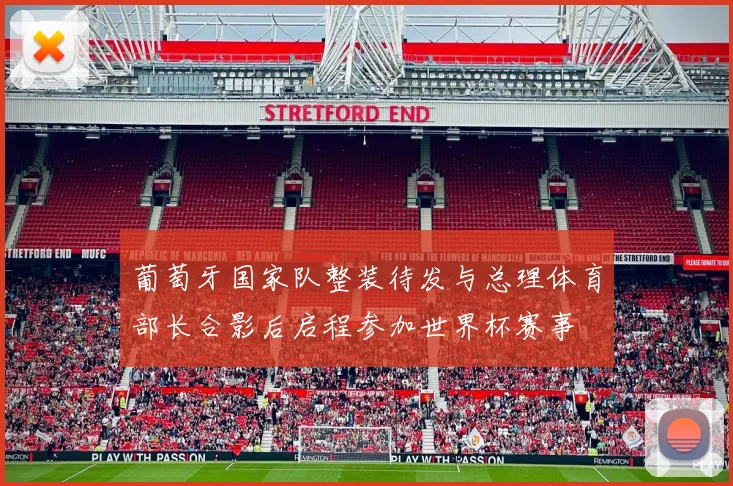 葡萄牙国家队整装待发与总理体育部长合影后启程参加世界杯赛事