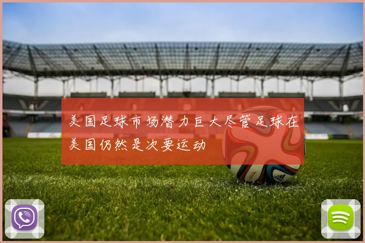 美国足球市场潜力巨大尽管足球在美国仍然是次要运动