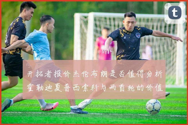 开拓者报价杰伦布朗是否值得分析霍勒迪夏普西索科与两首轮的价值