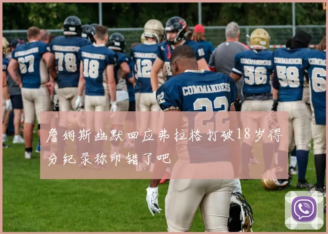詹姆斯幽默回应弗拉格打破18岁得分纪录称印错了吧