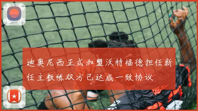 迪奥尼西正式加盟沃特福德担任新任主教练双方已达成一致协议