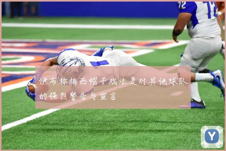 伊布称梅西帽子戏法是对其他球队的强烈警告与宣言